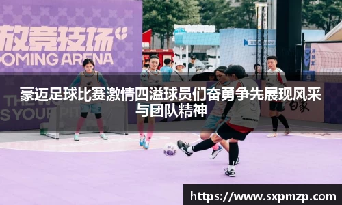 豪迈足球比赛激情四溢球员们奋勇争先展现风采与团队精神