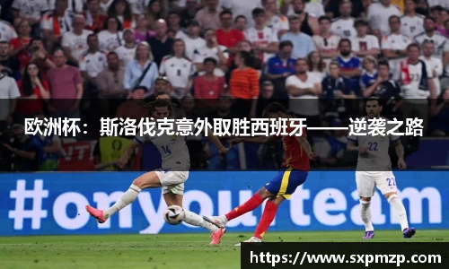 欧洲杯：斯洛伐克意外取胜西班牙——逆袭之路