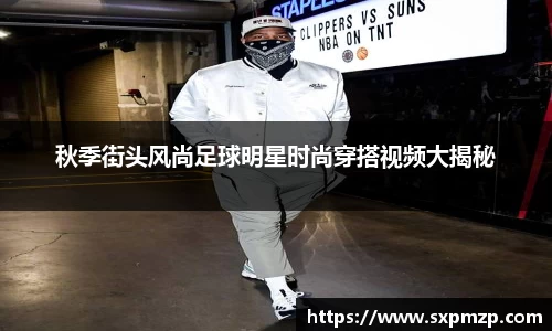 秋季街头风尚足球明星时尚穿搭视频大揭秘