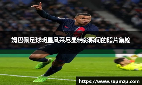 姆巴佩足球明星风采尽显精彩瞬间的照片集锦